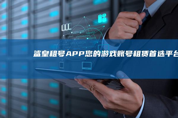 鲨皇租号APP：您的游戏账号租赁首选平台